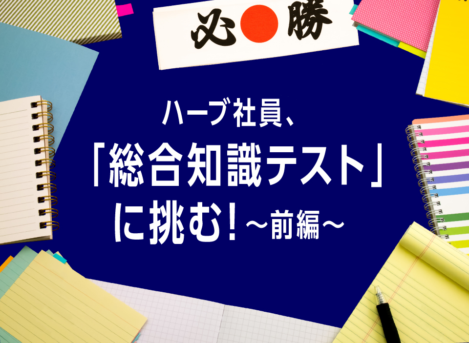 ハーブ社員、「総合知識テスト」に挑む！～前編～