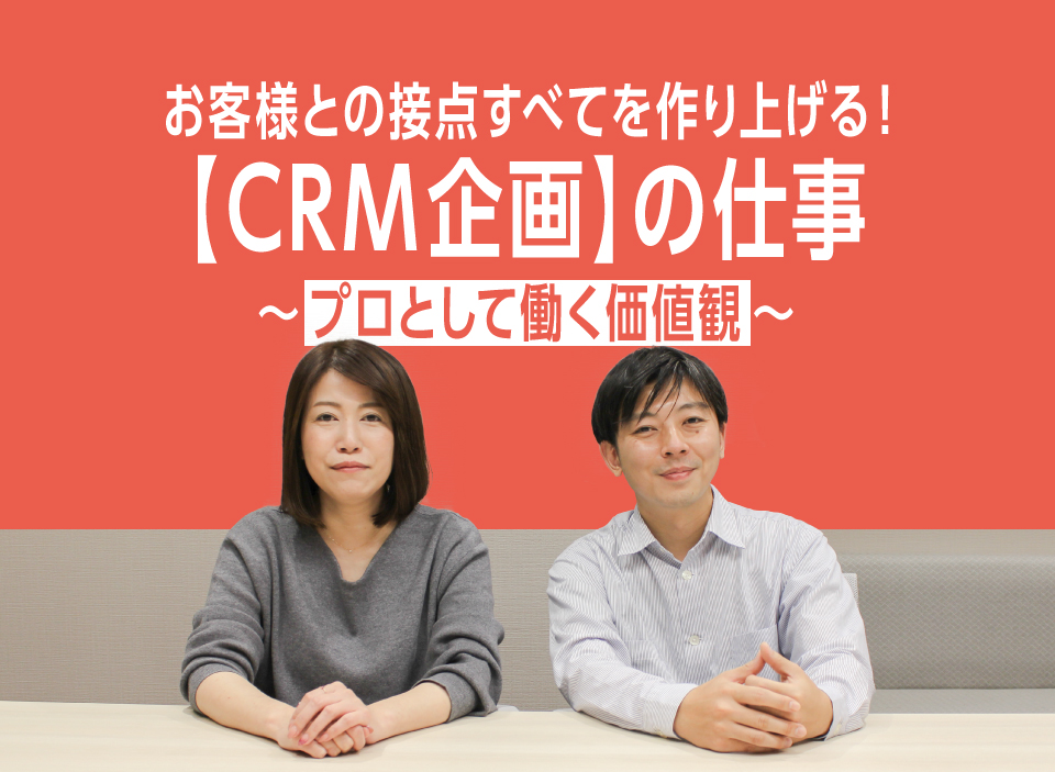 お客様との接点すべてを作り上げる！【CRM企画】の仕事　～プロとして働く価値観 編～