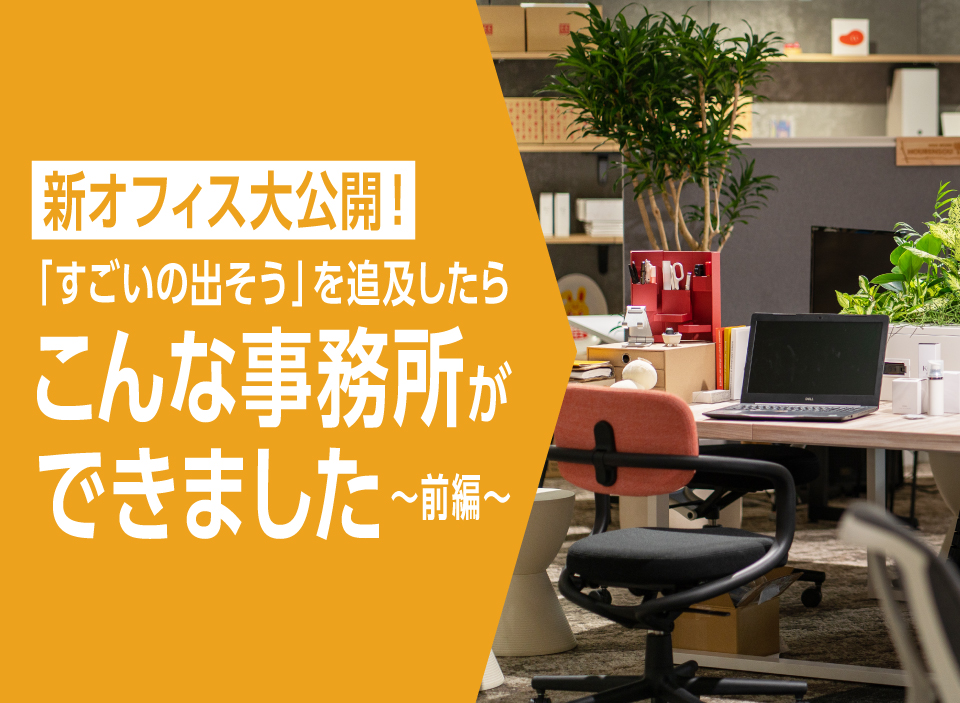 新オフィス大公開！「すごいの出そう」を追及したらこんな事務所ができました　前編