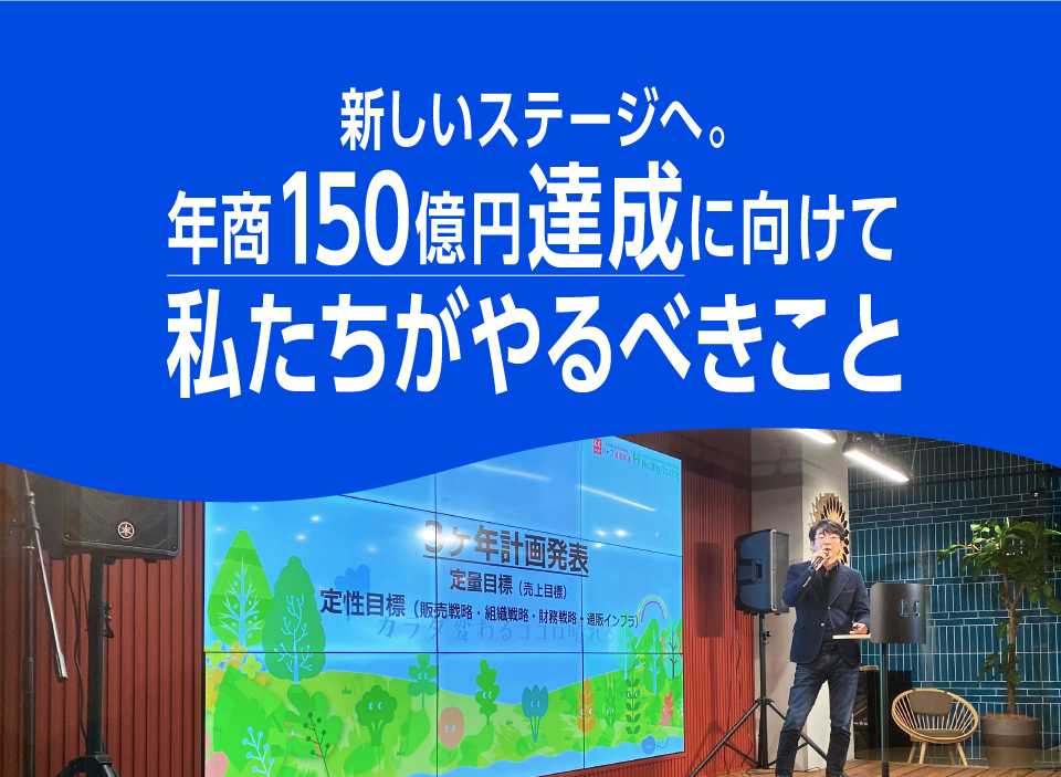 新しいステージへ。年商150億円達成に向けて私たちがやるべきこと