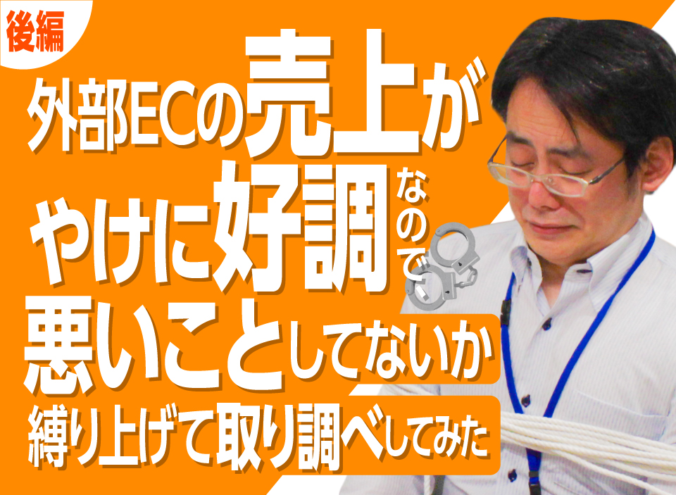 外部ECの売上がやけに好調なので、悪いことしてないか縛り上げて取り調べしてみた　後編