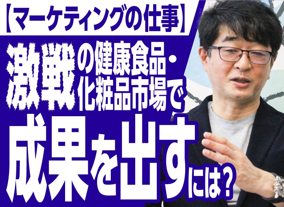 【マーケティングの仕事】激戦の健康食品・化粧品市場で成果を出すには？