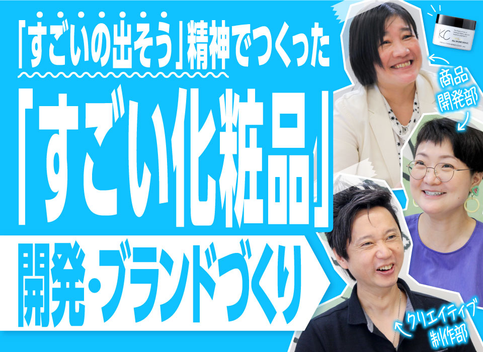 「すごいの出そう」精神でつくった「すごい化粧品」｜開発・ブランドづくり