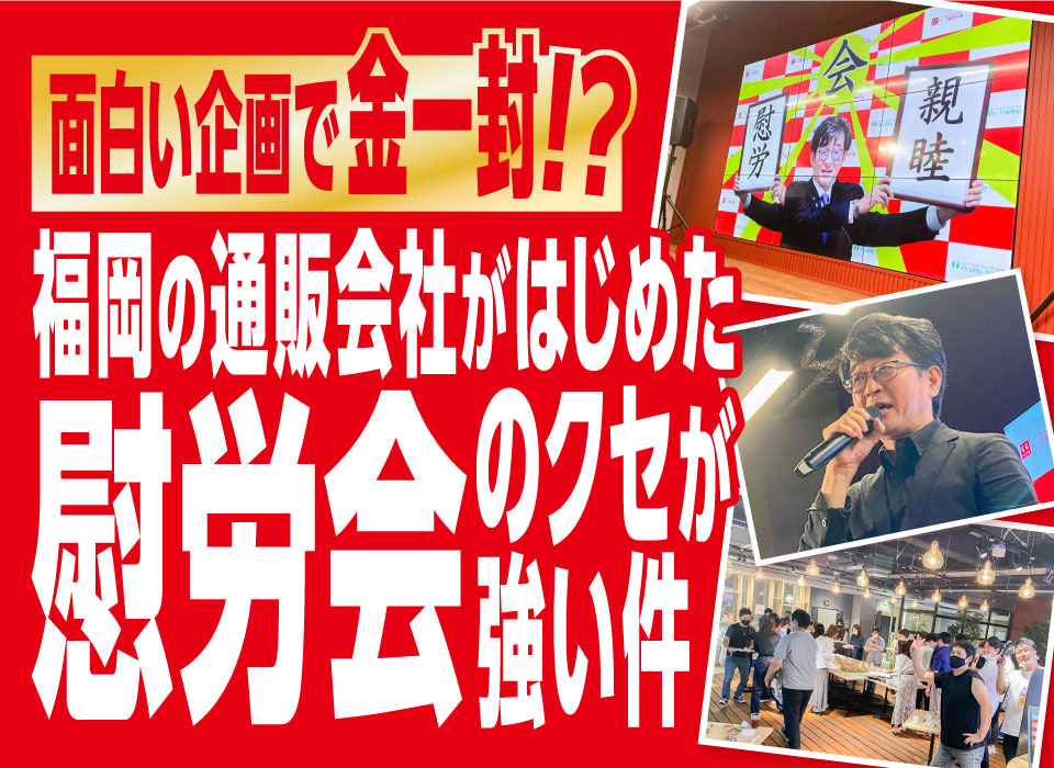 面白い企画で金一封！？福岡の通販会社がはじめた慰労会のクセが強い件