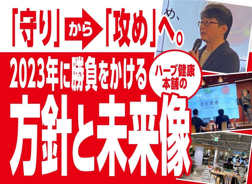 「守り」から「攻め」へ。2023年に勝負をかけるハーブ健康本舗の方針と未来像