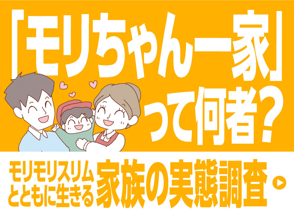 「モリちゃん一家」って何者？モリモリスリムとともに生きる家族の実態調査