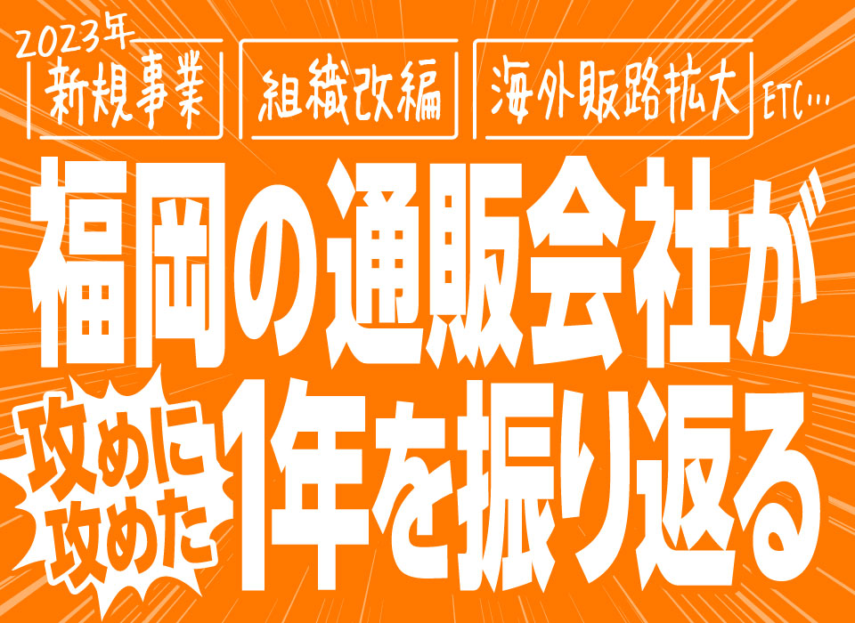 【2023年】新規事業、組織改編、海外販路拡大…福岡の通販会社が攻めに攻めた1年を振り返る