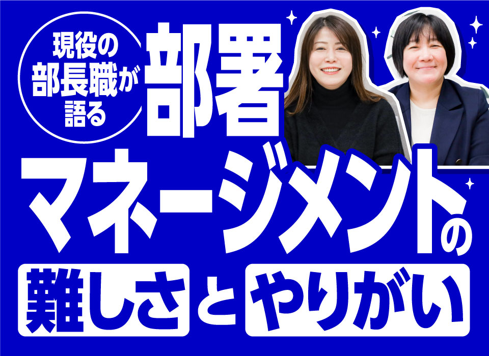 現役の部長職が語る「部署マネージメント」の難しさとやりがい