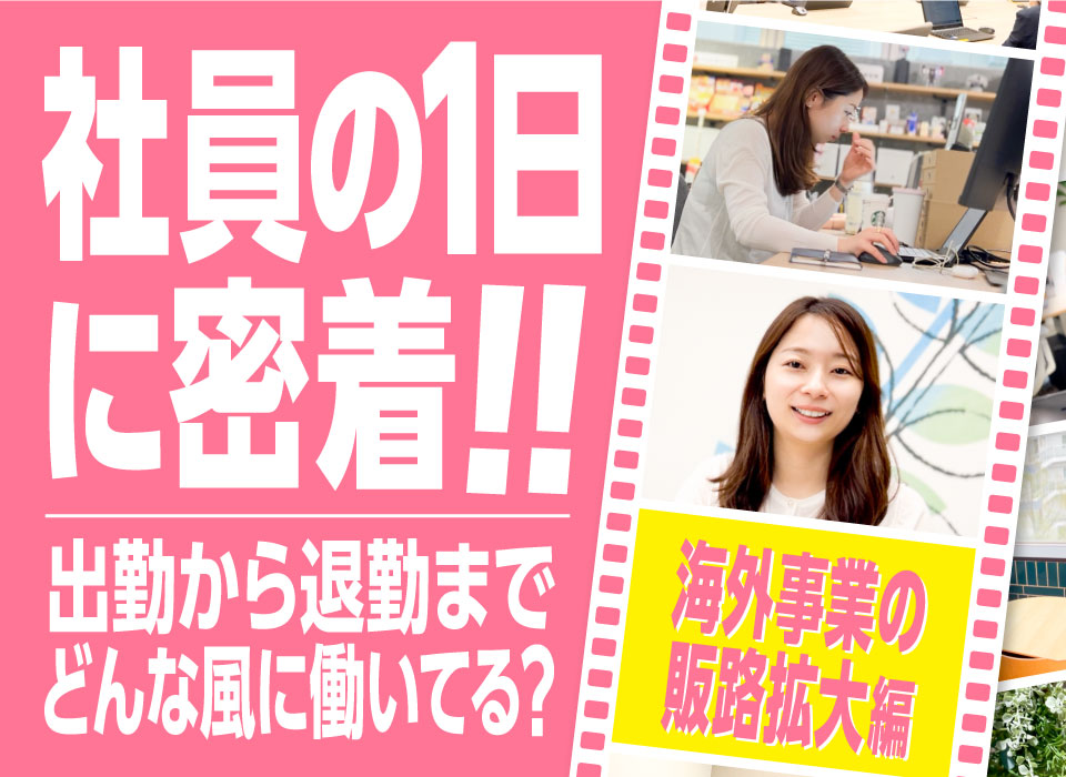 社員の一日に密着！出勤から退勤までどんな風に働いてる？～海外事業の販路拡大 編～