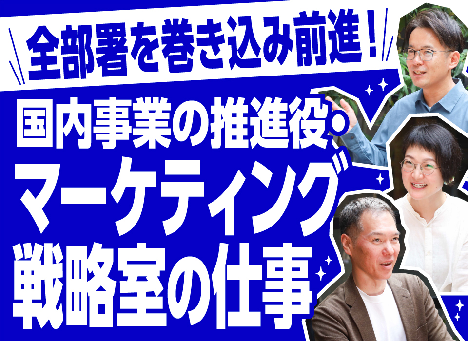 全部署を巻き込み前進！国内事業の推進役・マーケティング戦略室の仕事