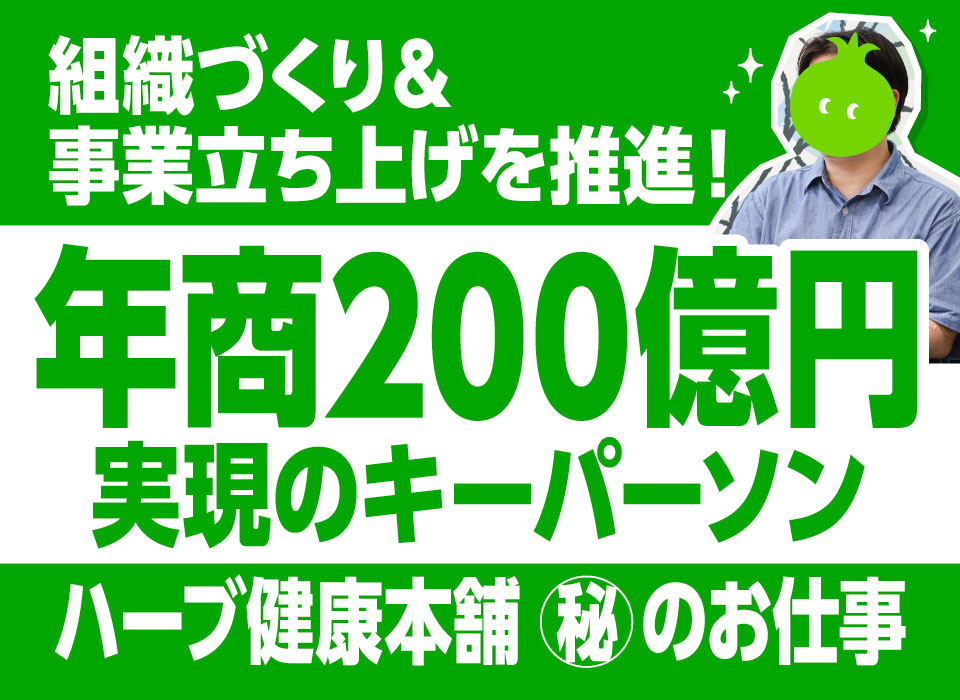 組織づくり＆事業立ち上げを推進！年商200億円実現のキーパーソン【ハーブ健康本舗 ㊙のお仕事】