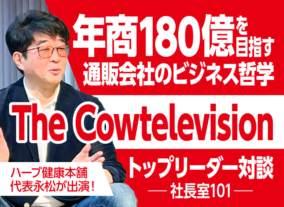年商180億を目指す通販会社のビジネス哲学｜TheCowtelevision［トップリーダー対談 社長室101］にハーブ健康本舗の永松が出演！