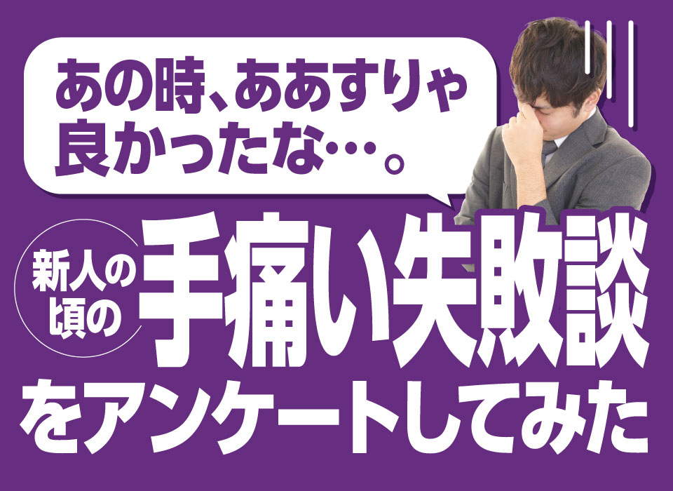 「あの時、ああすりゃ良かったな…」新人の頃の手痛い失敗談をアンケートしてみた