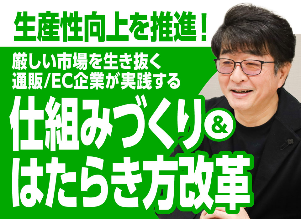 生産性向上を推進！厳しい市場を生き抜く通販/EC企業が実践する仕組みづくり＆はたらき方改革