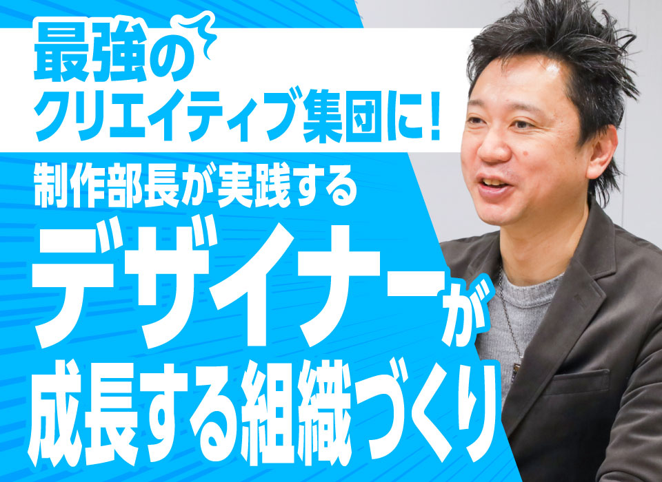 最強のクリエイティブ集団に！制作部長が実践する「デザイナーが成長する組織づくり」