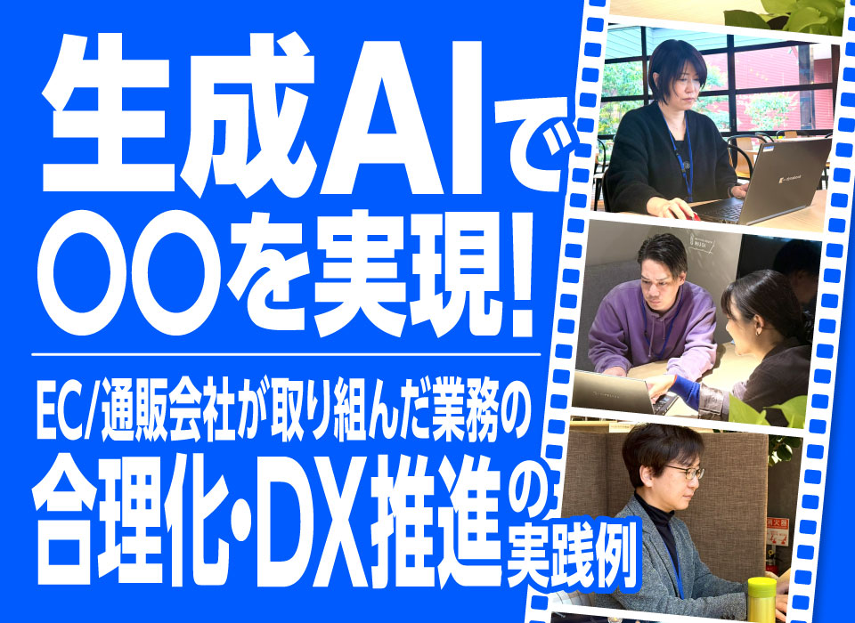 生成AIで〇〇を実現！EC通販会社が取り組んだ業務の合理化・DX推進の実践例