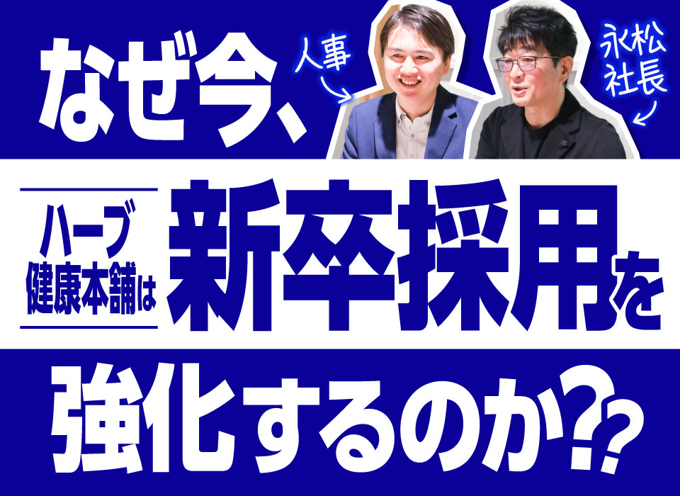 なぜ今、ハーブ健康本舗は新卒採用を強化するのか