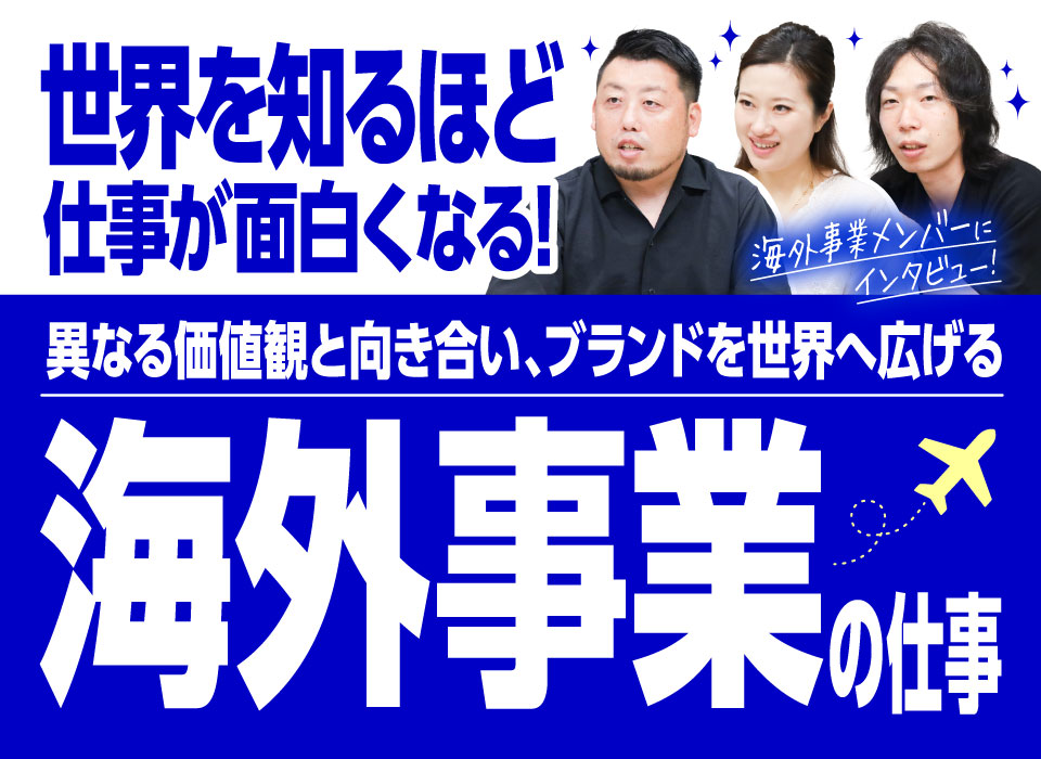 「世界を知るほど仕事が面白くなる」異なる価値観と向き合い、ブランドを世界へ広げる海外事業の仕事