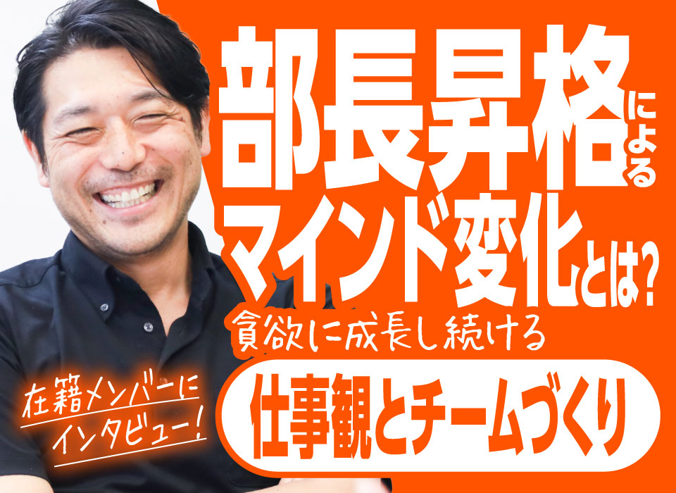 部長昇格によるマインドの変化とは？貪欲に成長し続ける仕事観とチームづくり