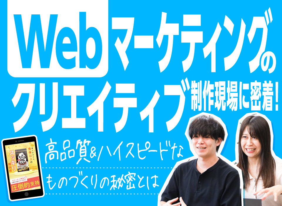 Webマーケティングのクリエイティブ制作現場に密着！高品質＆ハイスピードなものづくりの秘密とは