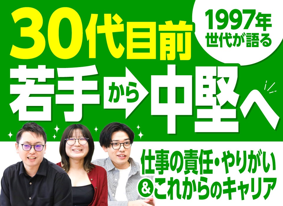 30代目前、若手から中堅へ。1997年世代が語る仕事の責任・やりがいとこれからのキャリア